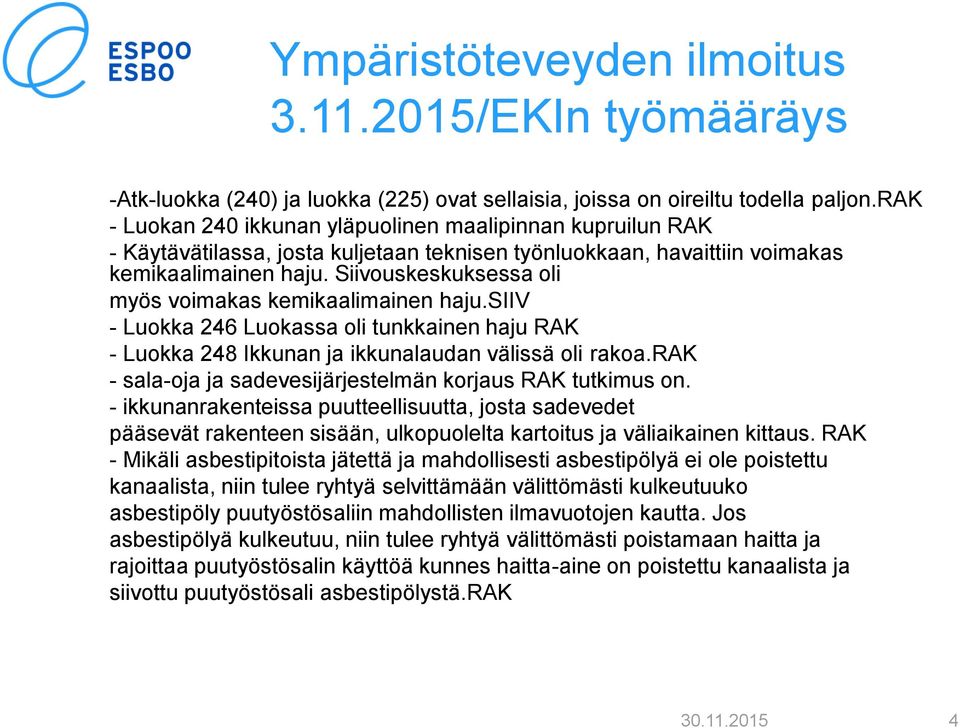 Siivouskeskuksessa oli myös voimakas kemikaalimainen haju.siiv - Luokka 246 Luokassa oli tunkkainen haju RAK - Luokka 248 Ikkunan ja ikkunalaudan välissä oli rakoa.