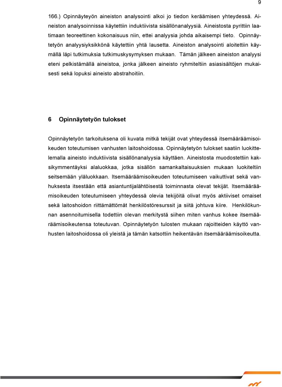 Aineiston analysointi aloitettiin käymällä läpi tutkimuksia tutkimuskysymyksen mukaan.