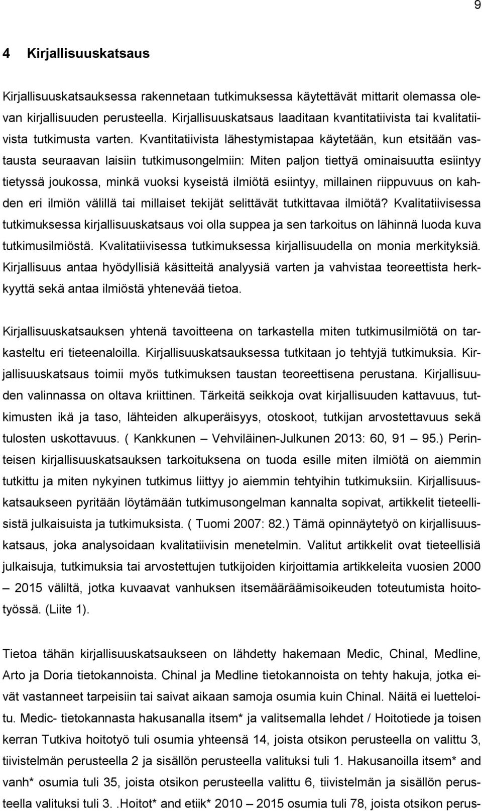 Kvantitatiivista lähestymistapaa käytetään, kun etsitään vastausta seuraavan laisiin tutkimusongelmiin: Miten paljon tiettyä ominaisuutta esiintyy tietyssä joukossa, minkä vuoksi kyseistä ilmiötä