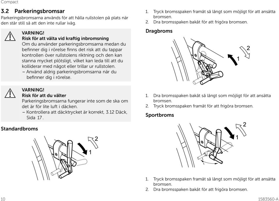 mycket plötsligt, vilket kan leda till att du kolliderar med något eller trillar ur rullstolen. Använd aldrig parkeringsbromsarna när du befinner dig i rörelse. VARNING!