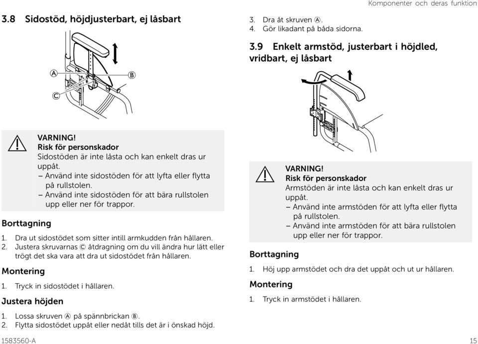 Använd inte sidostöden för att bära rullstolen upp eller ner för trappor. 1. Dra ut sidostödet som sitter intill armkudden från hållaren. 2.