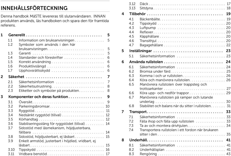 .................. 6 1.5 Korrekt användning......................... 6 1.6 Produktlivslängd........................... 6 1.7 Upphovsrättsskydd......................... 6 2 Säkerhet.................................... 7 2.