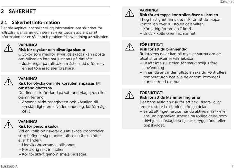 rullstolen. VARNING! Risk för olyckor och allvarliga skador Olyckor som medför allvarliga skador kan uppstå om rullstolen inte har justerats på rätt sätt.