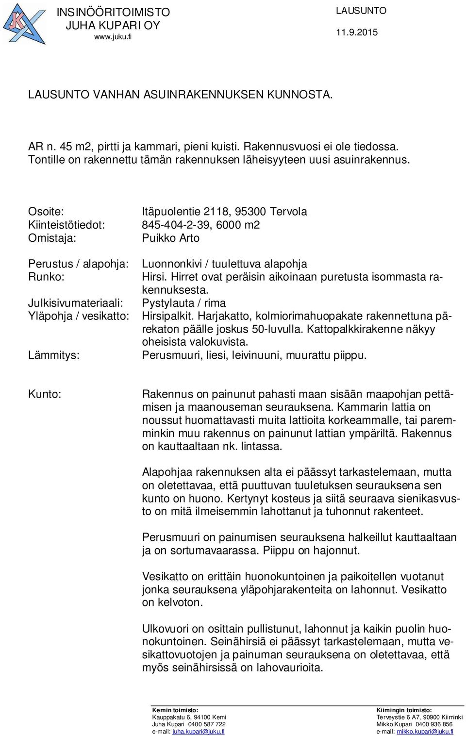 Hirret ovat peräisin aikoinaan puretusta isommasta rakennuksesta. Julkisivumateriaali: Pystylauta / rima Yläpohja / vesikatto: Hirsipalkit.