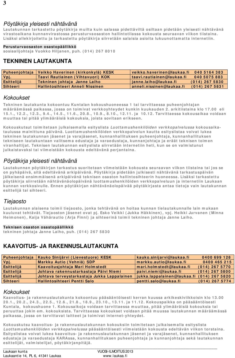(014) 267 8010 TEKNINEN LAUTAKUNTA Puheenjohtaja Veikko Haverinen (kirkonkylä) KESK veikko.haverinen@laukaa.fi 040 5164 383 Vpj. Taavi Rautiainen (Vihtavuori) KOK taavi.rautiainen@laukaa.