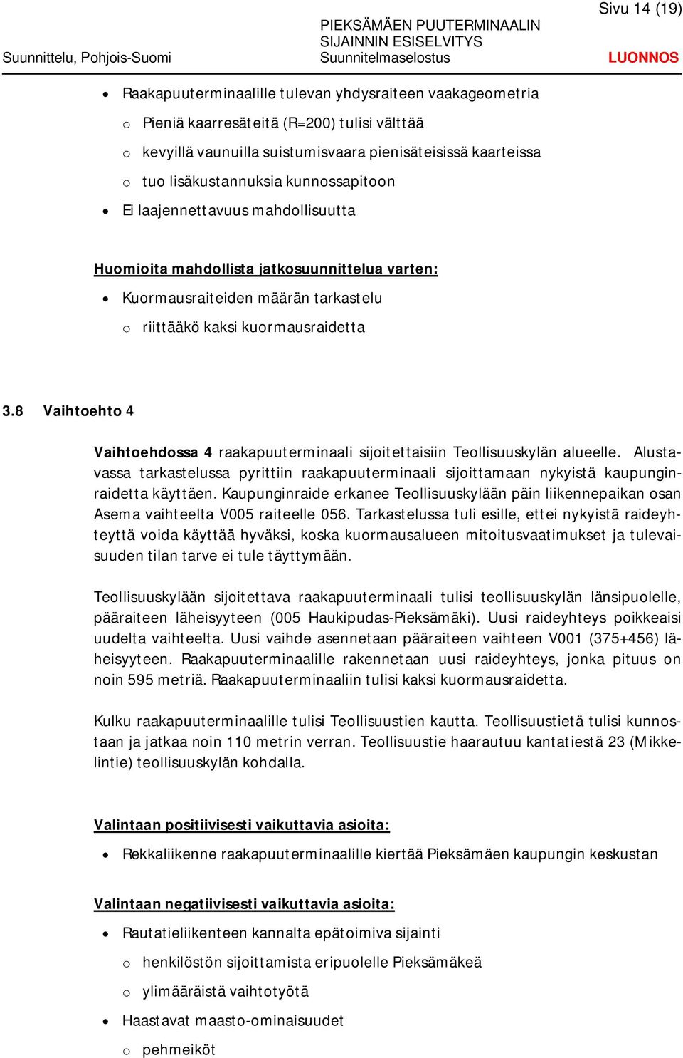 8 Vaihtoehto 4 Vaihtoehdossa 4 raakapuuterminaali sijoitettaisiin Teollisuuskylän alueelle. Alustavassa tarkastelussa pyrittiin raakapuuterminaali sijoittamaan nykyistä kaupunginraidetta käyttäen.