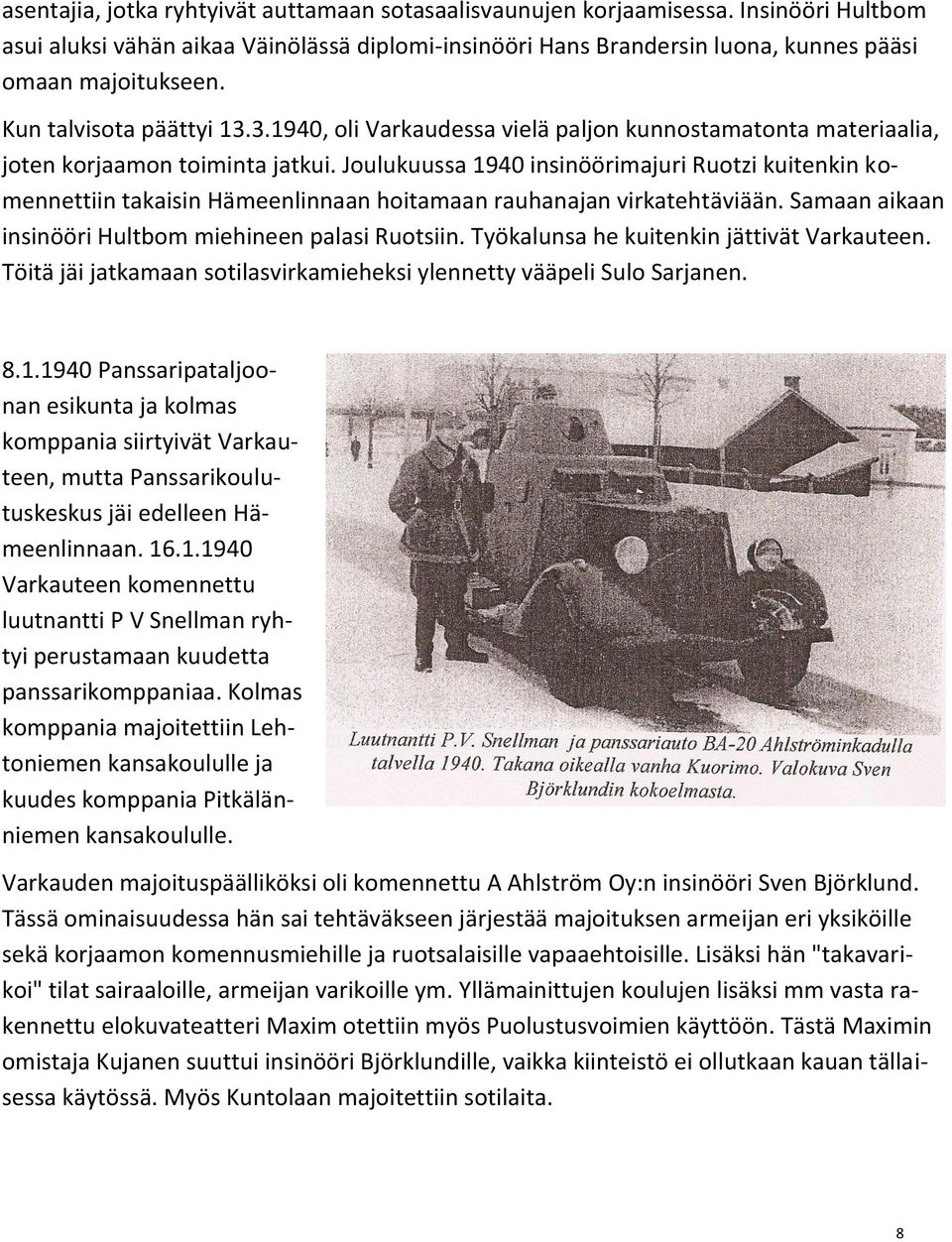 Joulukuussa 1940 insinöörimajuri Ruotzi kuitenkin komennettiin takaisin Hämeenlinnaan hoitamaan rauhanajan virkatehtäviään. Samaan aikaan insinööri Hultbom miehineen palasi Ruotsiin.