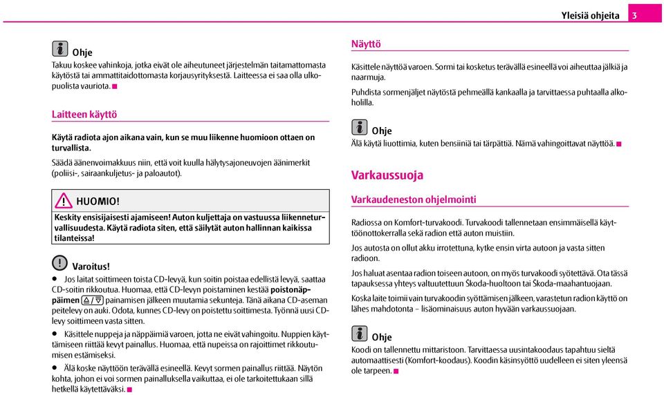 Säädä äänenvoimakkuus niin, että voit kuulla hälytysajoneuvojen äänimerkit (poliisi-, sairaankuljetus- ja paloautot). HUOMIO! Keskity ensisijaisesti ajamiseen!