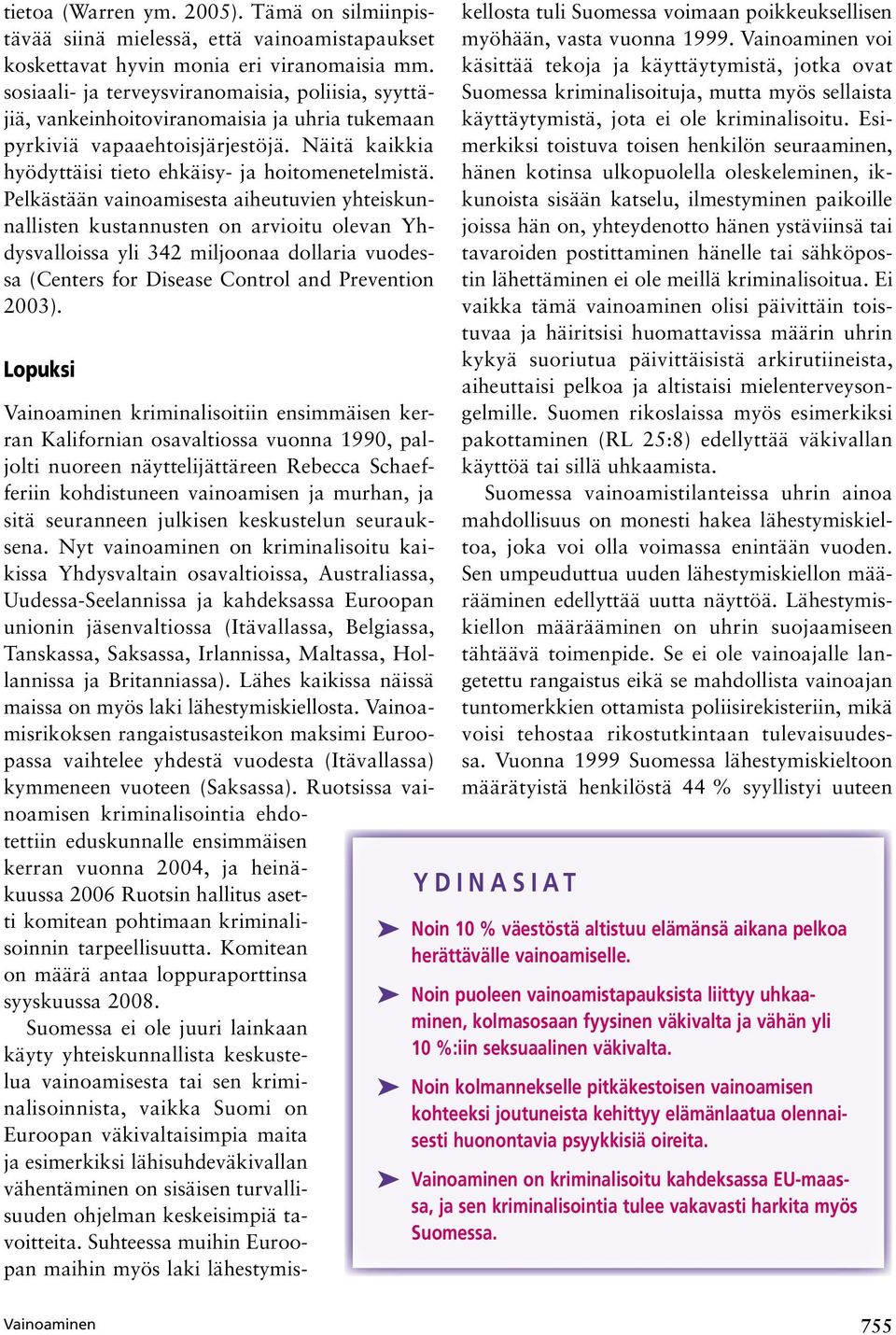 Pelkästään vainoamisesta aiheutuvien yhteiskunnallisten kustannusten on arvioitu olevan Yhdysvalloissa yli 342 miljoonaa dollaria vuodessa (Centers for Disease Control and Prevention 2003).