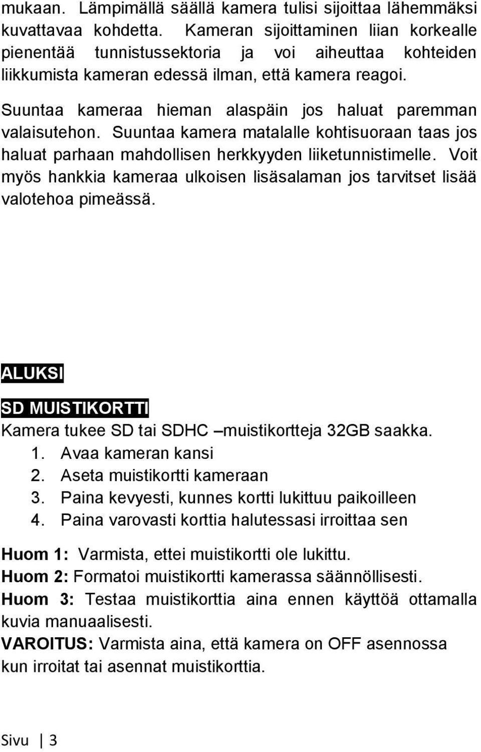 Suuntaa kameraa hieman alaspäin jos haluat paremman valaisutehon. Suuntaa kamera matalalle kohtisuoraan taas jos haluat parhaan mahdollisen herkkyyden liiketunnistimelle.