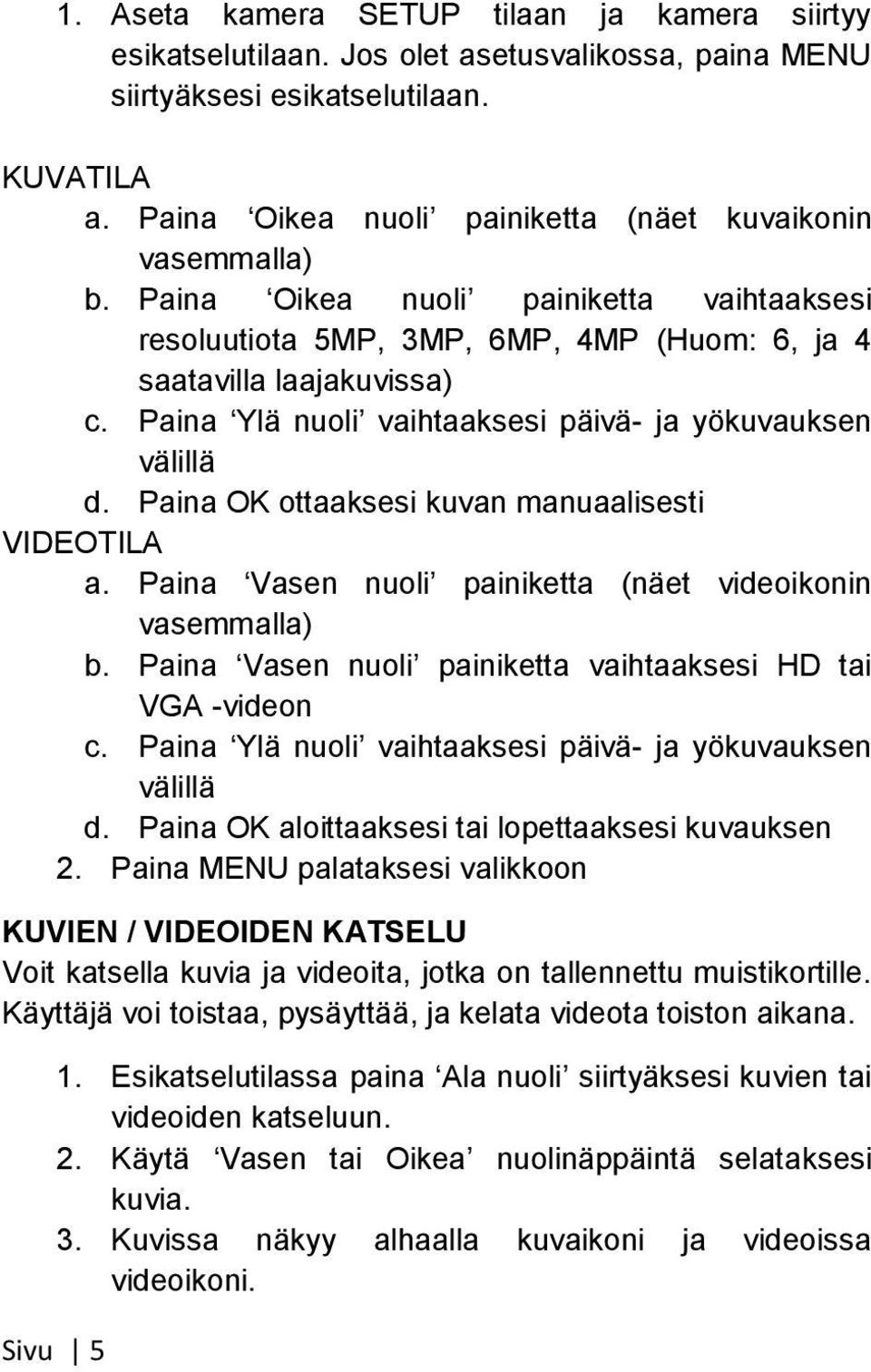 Paina Ylä nuoli vaihtaaksesi päivä- ja yökuvauksen välillä d. Paina OK ottaaksesi kuvan manuaalisesti VIDEOTILA a. Paina Vasen nuoli painiketta (näet videoikonin vasemmalla) b.