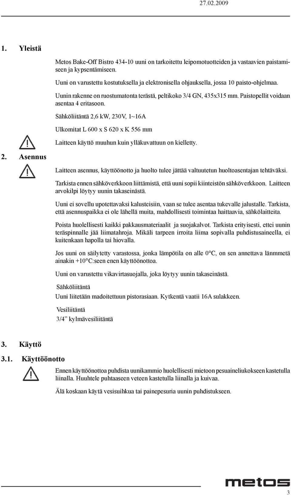 Paistopellit voidaan asentaa 4 eritasoon. Sähköliitäntä 2,6 kw, 230V, 1 ~16A Ulkomitat L 600 x S 620 x K 556 mm Laitteen käyttö muuhun kuin ylläkuvattuun on kielletty. 2. Asennus Laitteen asennus, käyttöönotto ja huolto tulee jättää valtuutetun huoltoasentajan tehtäväksi.