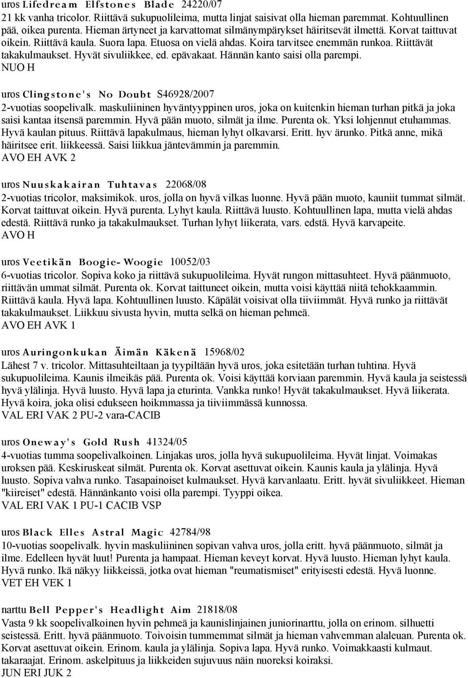 Riittävät takakulmaukset. Hyvät sivuliikkee, ed. epävakaat. Hännän kanto saisi olla parempi. NUO H uros Clingston e' s No Doubt S46928/2007 2-vuotias soopelivalk.