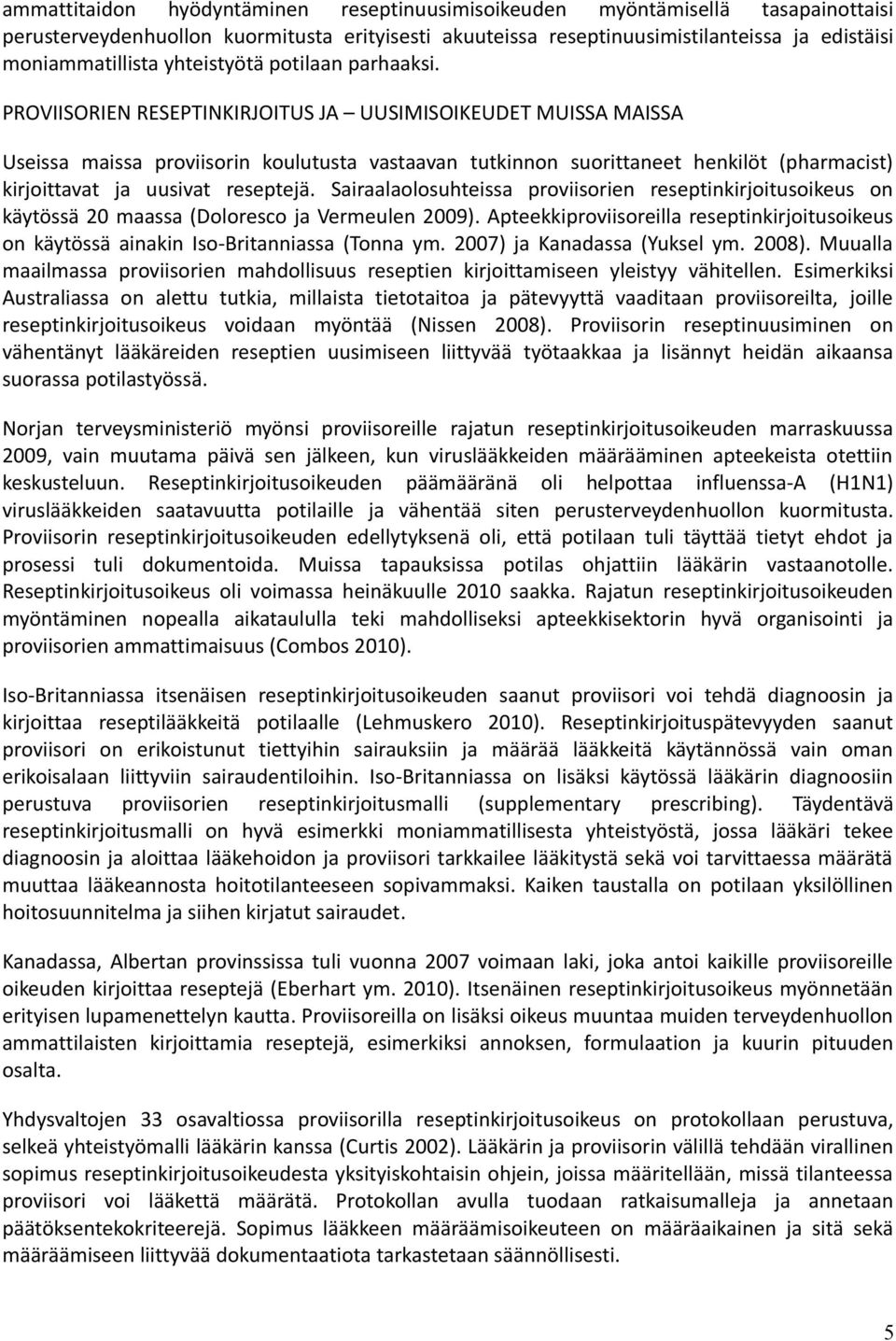 PROVIISORIEN RESEPTINKIRJOITUS JA UUSIMISOIKEUDET MUISSA MAISSA Useissa maissa proviisorin koulutusta vastaavan tutkinnon suorittaneet henkilöt (pharmacist) kirjoittavat ja uusivat reseptejä.