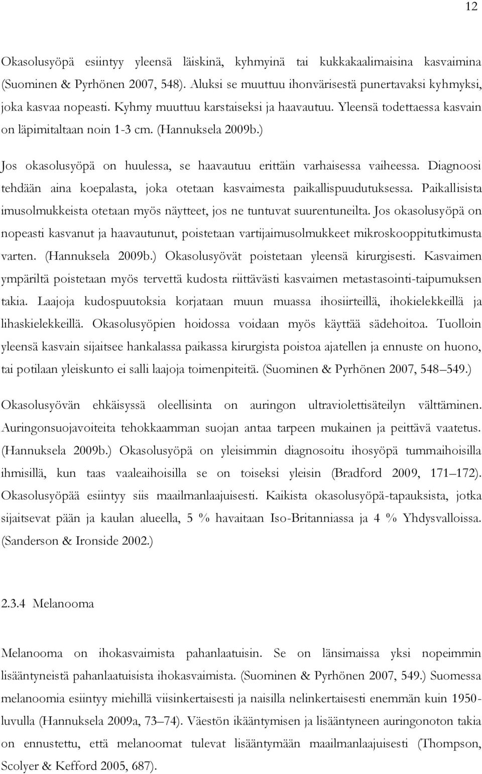 Diagnoosi tehdään aina koepalasta, joka otetaan kasvaimesta paikallispuudutuksessa. Paikallisista imusolmukkeista otetaan myös näytteet, jos ne tuntuvat suurentuneilta.