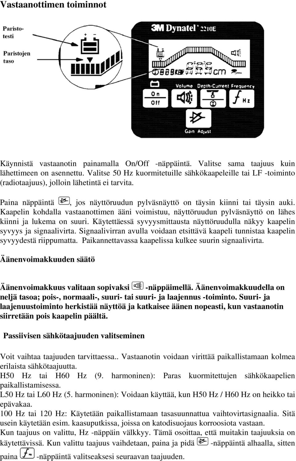 Kaapelin kohdalla vastaanottimen ääni voimistuu, näyttöruudun pylväsnäyttö on lähes kiinni ja lukema on suuri. Käytettäessä syvyysmittausta näyttöruudulla näkyy kaapelin syvyys ja signaalivirta.