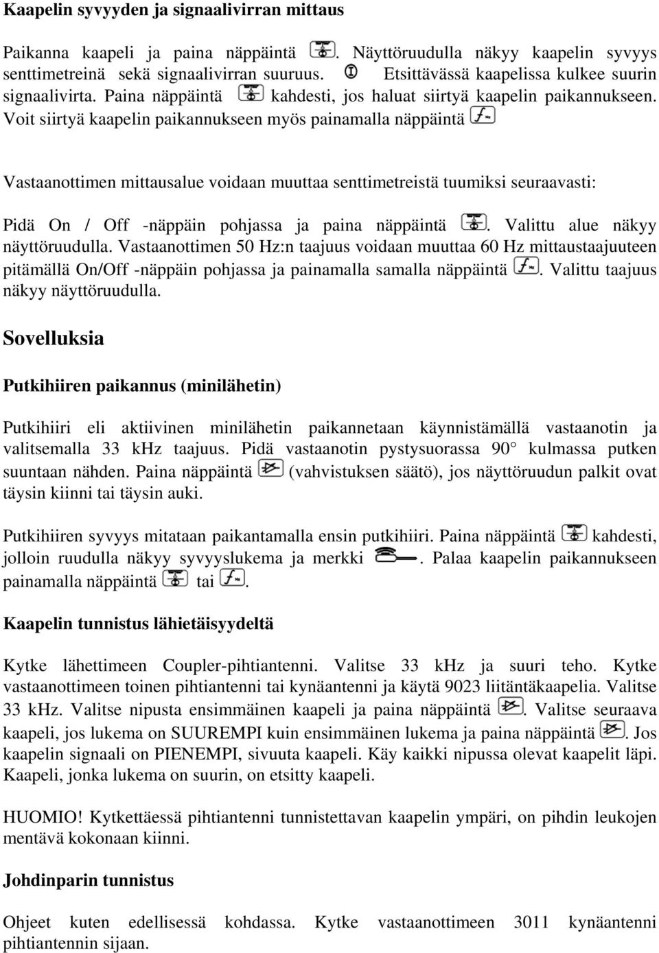 Voit siirtyä kaapelin paikannukseen myös painamalla näppäintä Vastaanottimen mittausalue voidaan muuttaa senttimetreistä tuumiksi seuraavasti: Pidä On / Off -näppäin pohjassa ja paina näppäintä.