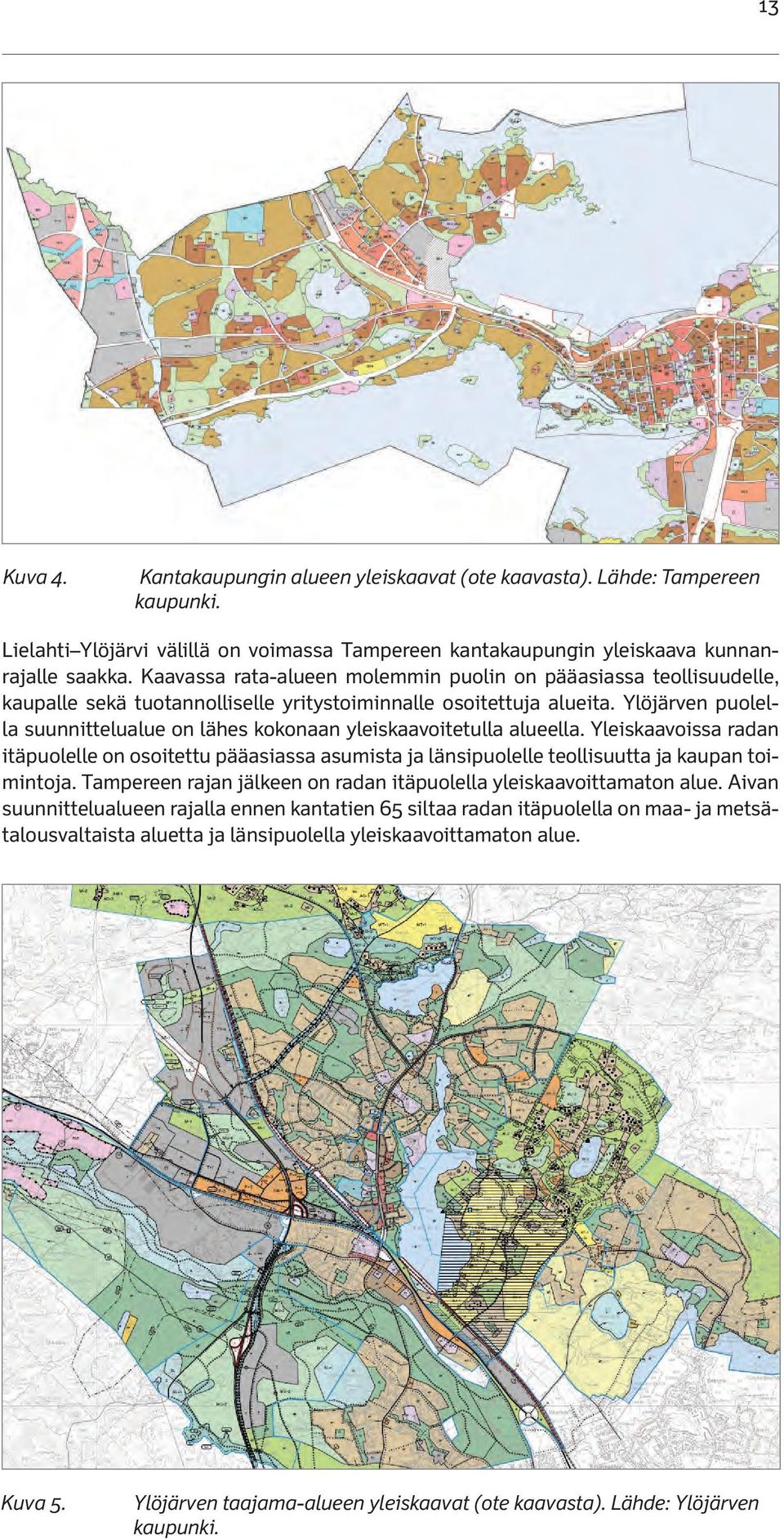 Ylöjärven puolella suunnittelualue on lähes kokonaan yleiskaavoitetulla alueella. Yleiskaavoissa radan itäpuolelle on osoitettu pääasiassa asumista ja länsipuolelle teollisuutta ja kaupan toimintoja.