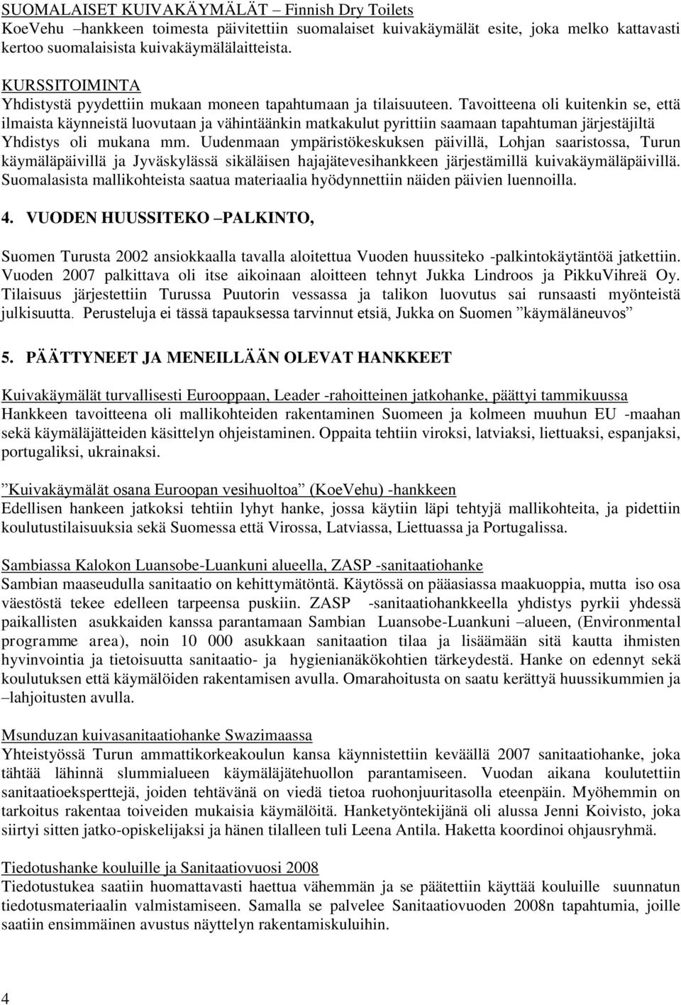 Tavoitteena oli kuitenkin se, että ilmaista käynneistä luovutaan ja vähintäänkin matkakulut pyrittiin saamaan tapahtuman järjestäjiltä Yhdistys oli mukana mm.