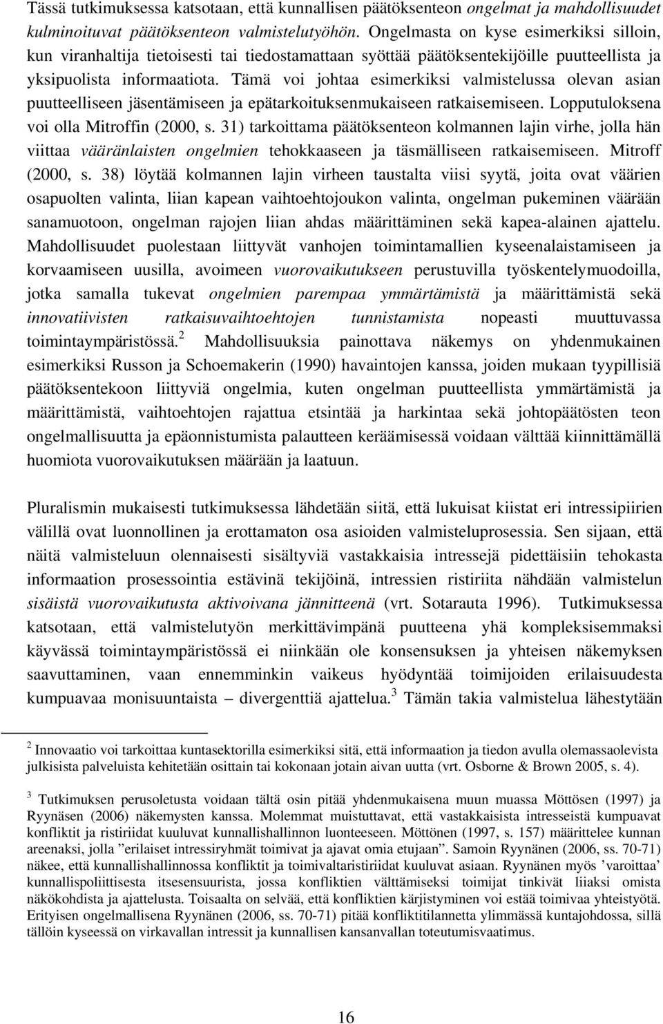 Tämä voi johtaa esimerkiksi valmistelussa olevan asian puutteelliseen jäsentämiseen ja epätarkoituksenmukaiseen ratkaisemiseen. Lopputuloksena voi olla Mitroffin (2000, s.