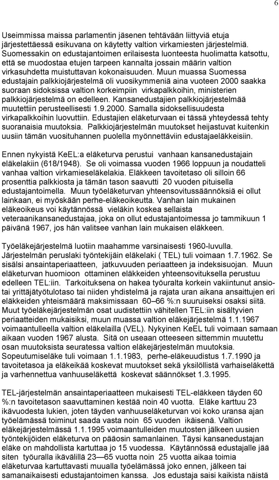 Muun muassa Suomessa edustajain palkkiojärjestelmä oli vuosikymmeniä aina vuoteen 2000 saakka suoraan sidoksissa valtion korkeimpiin virkapalkkoihin, ministerien palkkiojärjestelmä on edelleen.