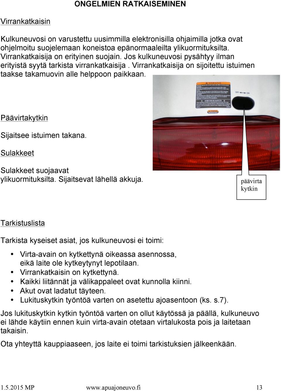 Päävirtakytkin Sijaitsee istuimen takana. Sulakkeet Sulakkeet suojaavat ylikuormituksilta. Sijaitsevat lähellä akkuja.