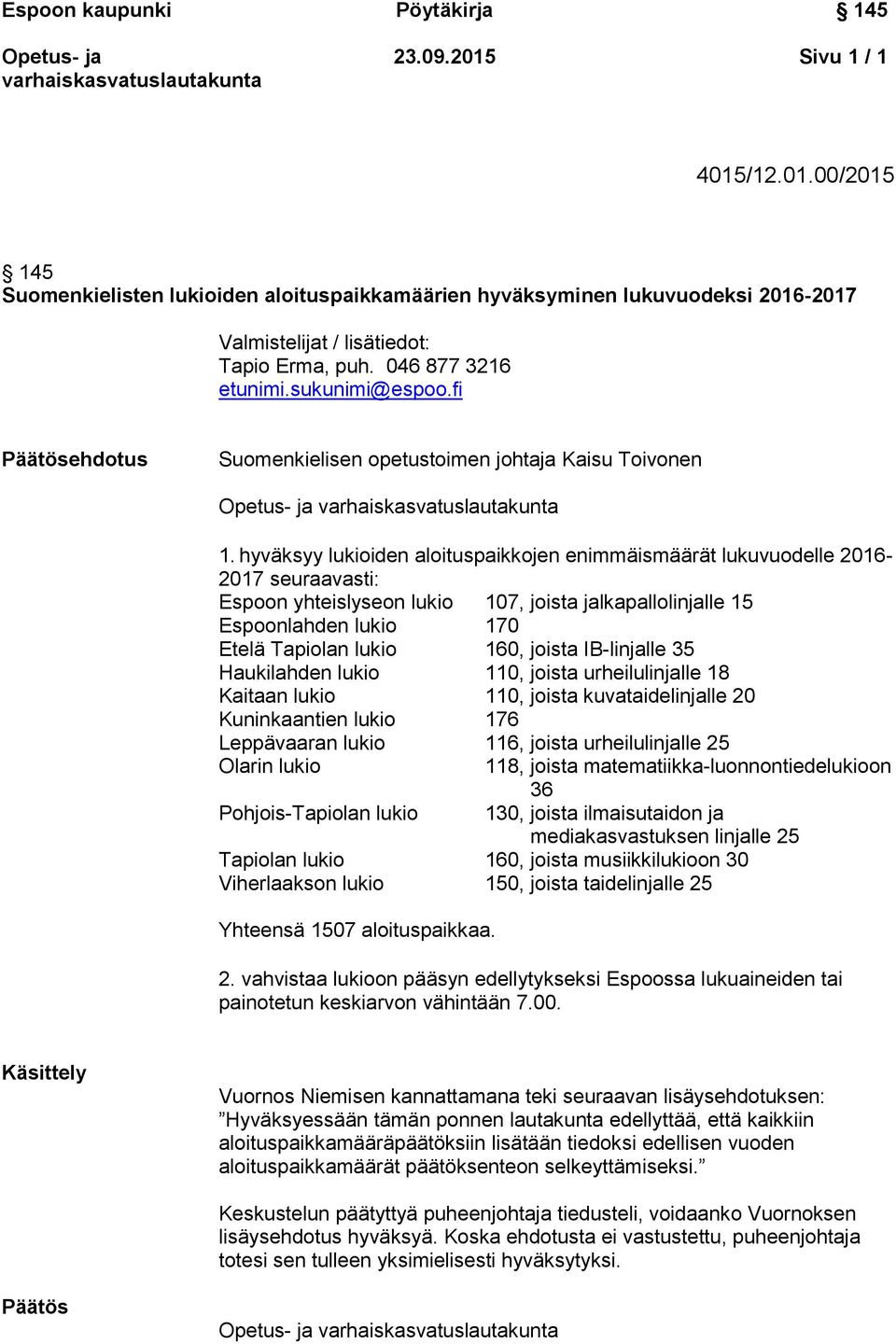 hyväksyy lukioiden aloituspaikkojen enimmäismäärät lukuvuodelle 2016-2017 seuraavasti: Espoon yhteislyseon lukio 107, joista jalkapallolinjalle 15 Espoonlahden lukio 170 Etelä Tapiolan lukio 160,