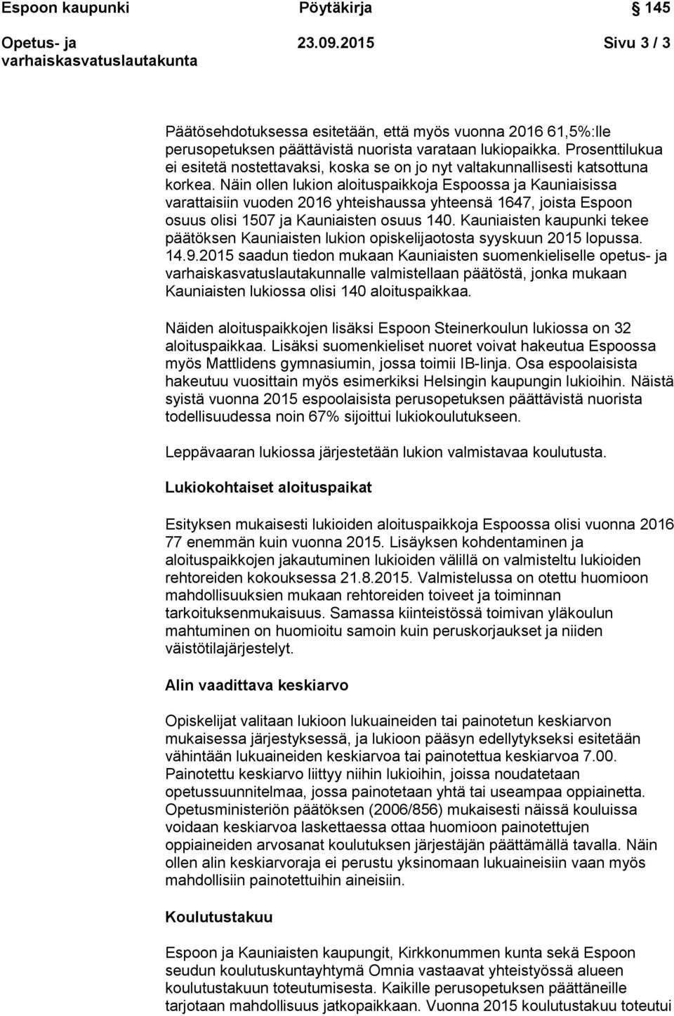 Näin ollen lukion aloituspaikkoja Espoossa ja Kauniaisissa varattaisiin vuoden 2016 yhteishaussa yhteensä 1647, joista Espoon osuus olisi 1507 ja Kauniaisten osuus 140.