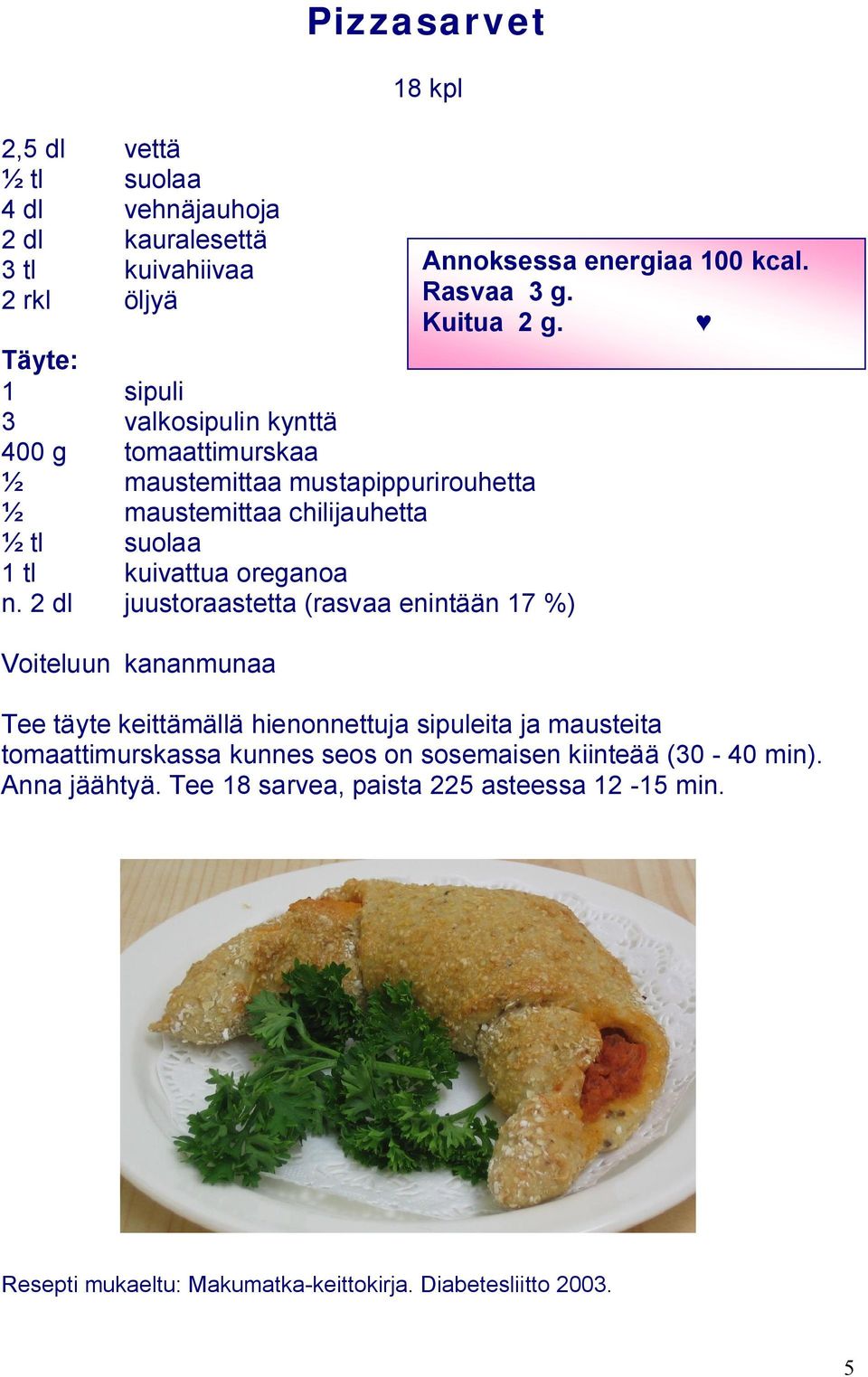 2 dl juustoraastetta (rasvaa enintään 17 %) Voiteluun kananmunaa Annoksessa energiaa 100 kcal. Rasvaa 3 g. Kuitua 2 g.