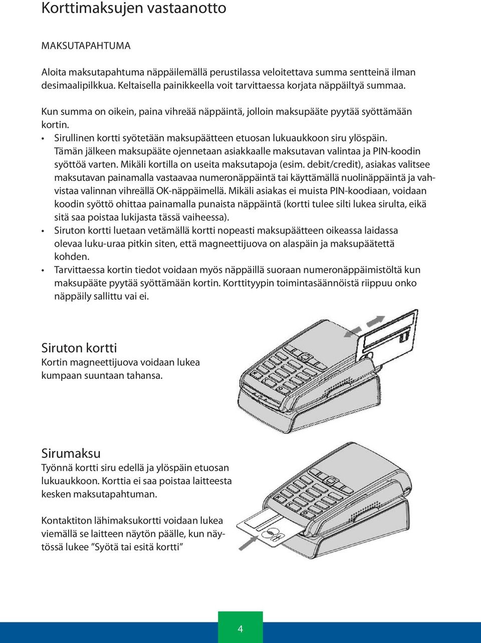 Sirullinen kortti syötetään maksupäätteen etuosan lukuaukkoon siru ylöspäin. Tämän jälkeen maksupääte ojennetaan asiakkaalle maksutavan valintaa ja PIN-koodin syöttöä varten.