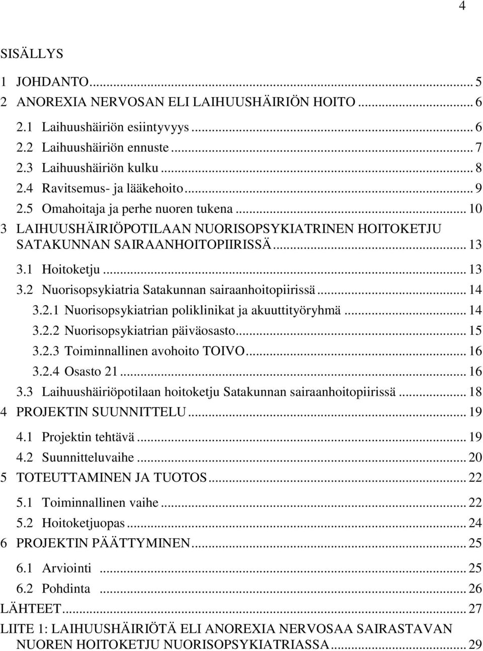 1 Hoitoketju... 13 3.2 Nuorisopsykiatria Satakunnan sairaanhoitopiirissä... 14 3.2.1 Nuorisopsykiatrian poliklinikat ja akuuttityöryhmä... 14 3.2.2 Nuorisopsykiatrian päiväosasto... 15 3.2.3 Toiminnallinen avohoito TOIVO.