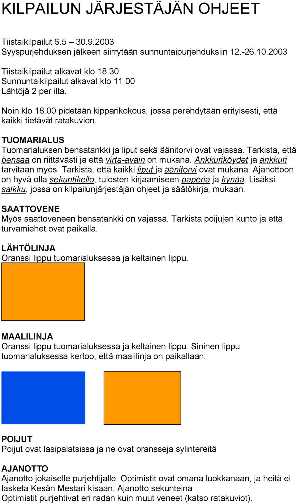 TUOMARIALUS Tuomarialuksen bensatankki ja liput sekä äänitorvi ovat vajassa. Tarkista, että bensaa on riittävästi ja että virta-avain on mukana. Ankkuriköydet ja ankkuri tarvitaan myös.