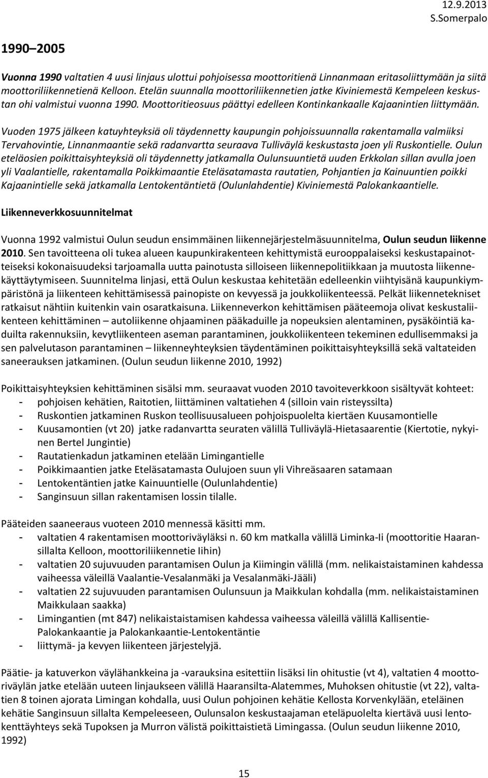 Vuoden 1975 jälkeen katuyhteyksiä oli täydennetty kaupungin pohjoissuunnalla rakentamalla valmiiksi Tervahovintie, Linnanmaantie sekä radanvartta seuraava Tulliväylä keskustasta joen yli Ruskontielle.