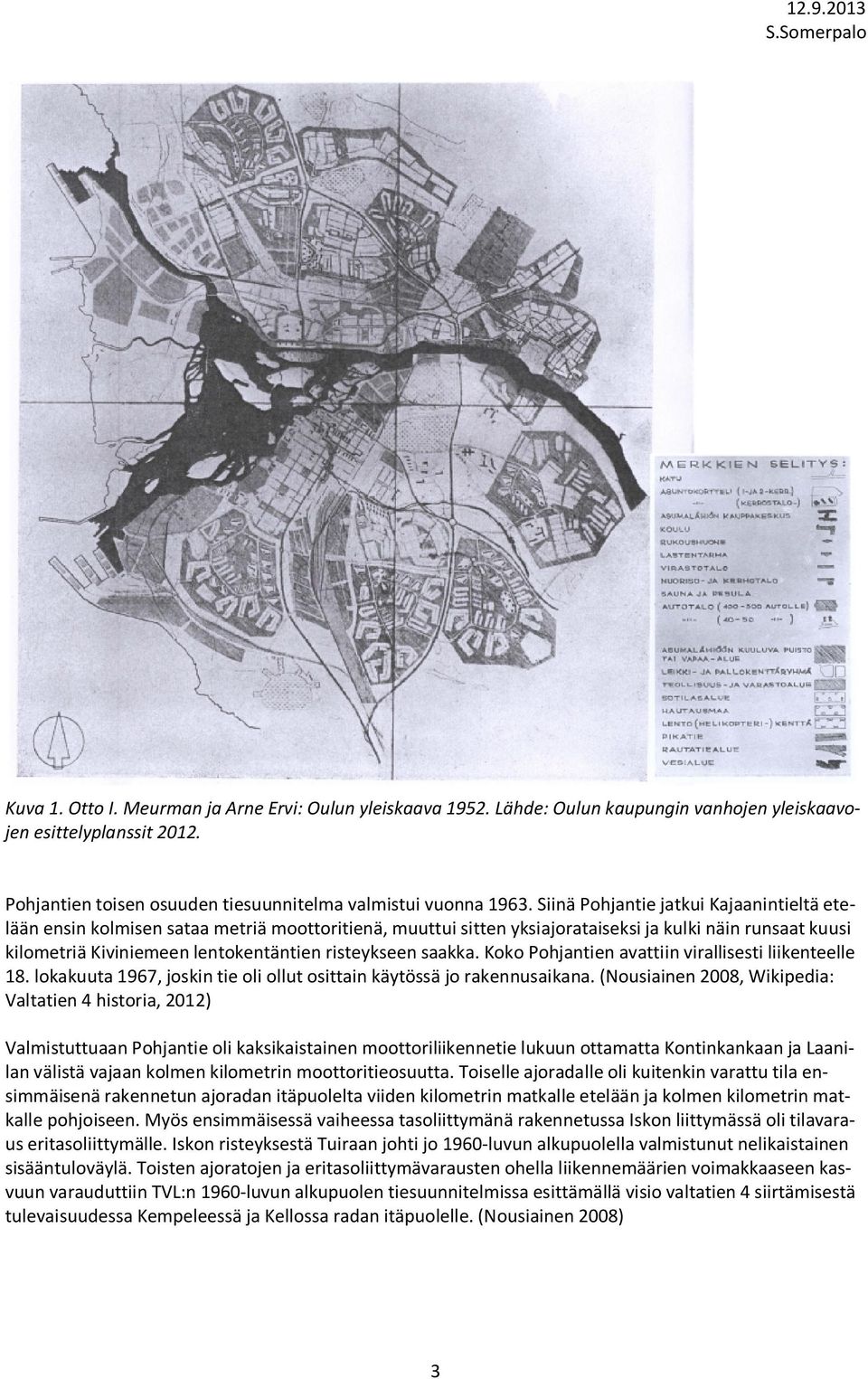 risteykseen saakka. Koko Pohjantien avattiin virallisesti liikenteelle 18. lokakuuta 1967, joskin tie oli ollut osittain käytössä jo rakennusaikana.