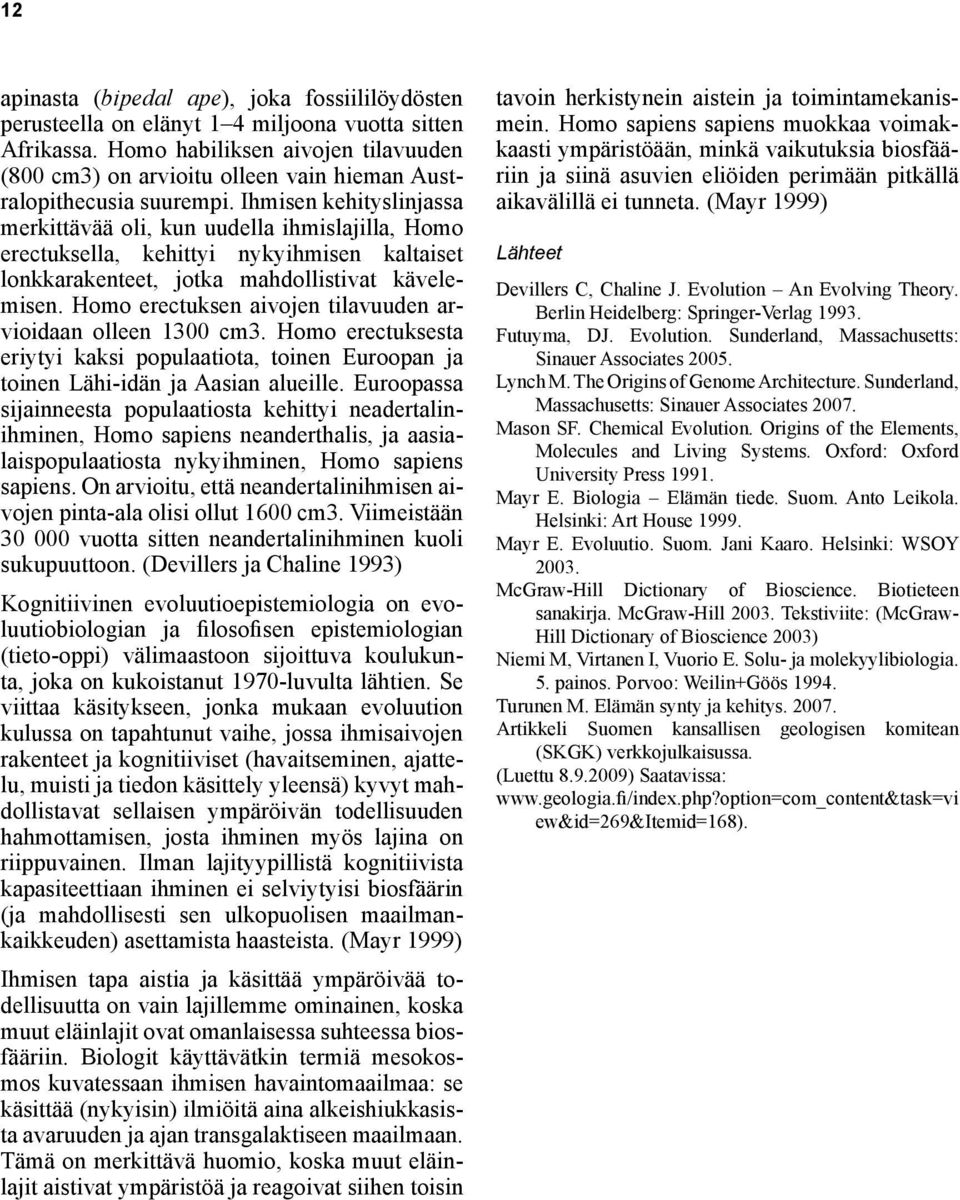 Ihmisen kehityslinjassa merkittävää oli, kun uudella ihmislajilla, Homo erectuksella, kehittyi nykyihmisen kaltaiset lonkkarakenteet, jotka mahdollistivat kävelemisen.