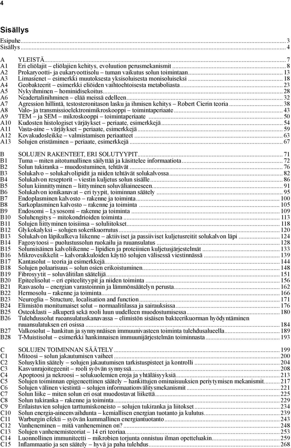 .. 28 A6 Neadertalinihminen elää meissä edelleen... 32 A7 Agression hillintä, testosteronitason lasku ja ihmisen kehitys Robert Cierin teoria.