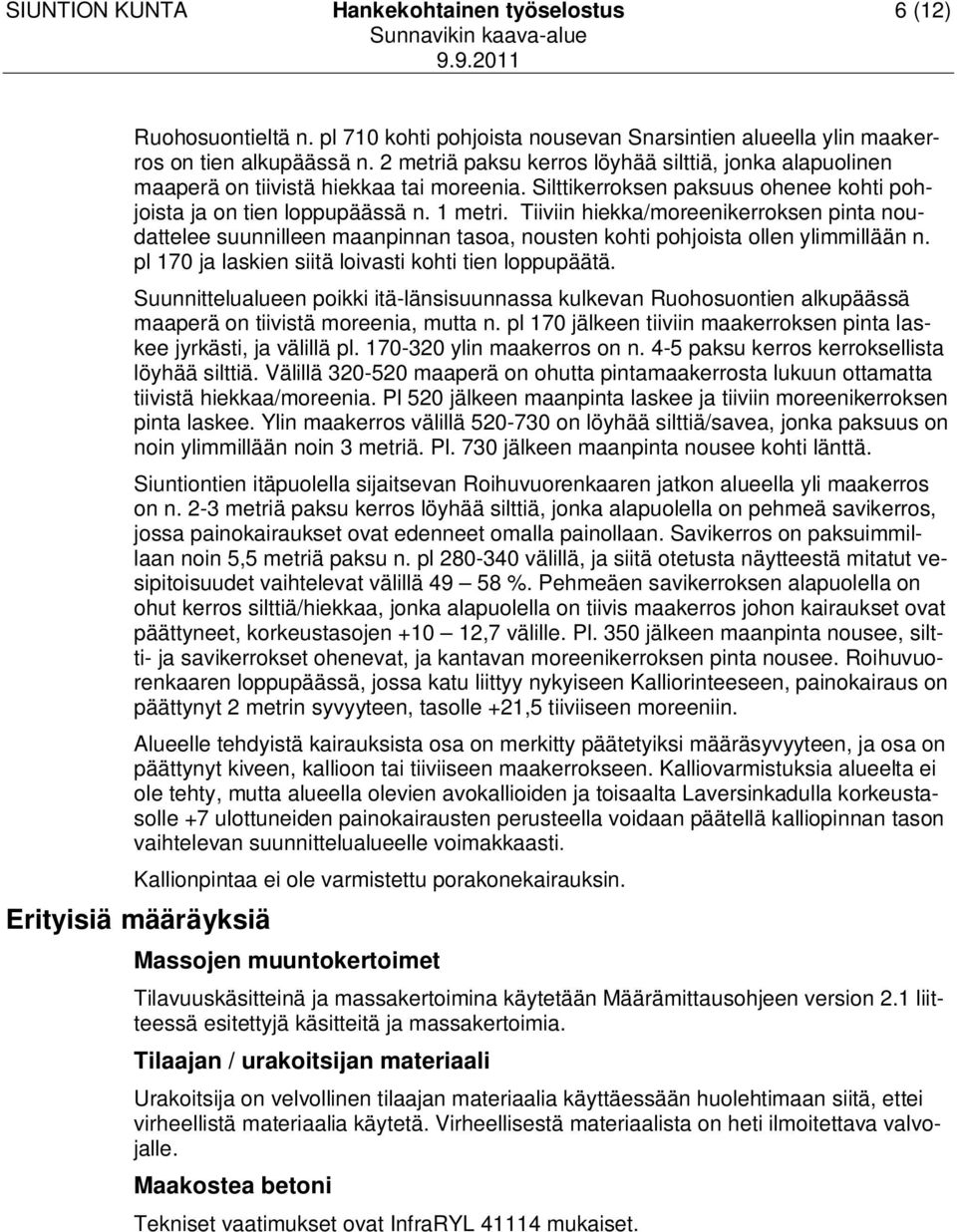 Tiiviin hiekka/moreenikerroksen pinta noudattelee suunnilleen maanpinnan tasoa, nousten kohti pohjoista ollen ylimmillään n. pl 170 ja laskien siitä loivasti kohti tien loppupäätä.