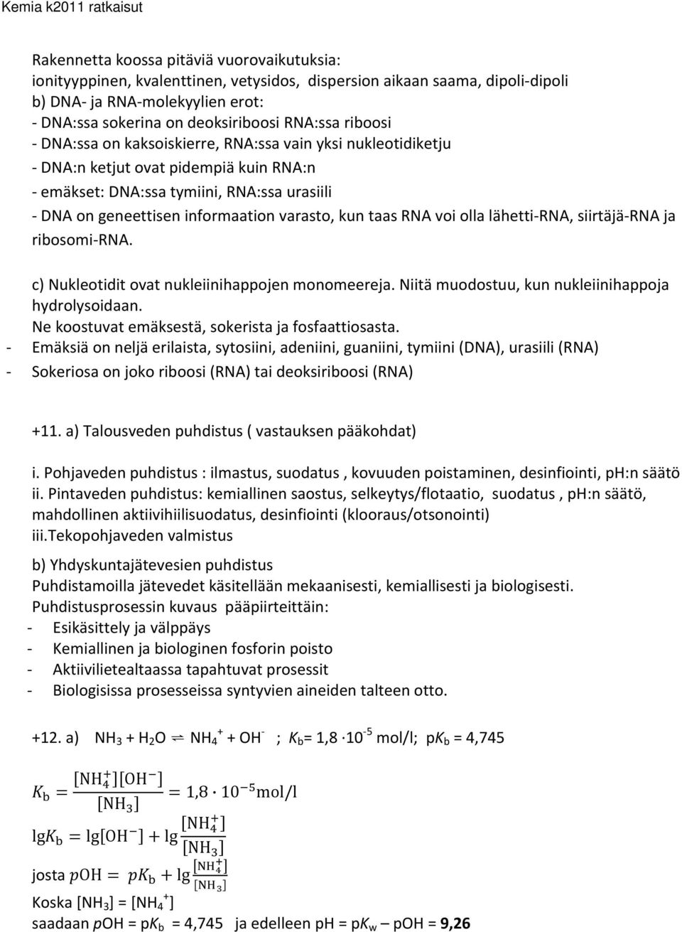 RNA voi olla lähetti RNA, siirtäjä RNA ja ribosomi RNA. c) Nukleotidit ovat nukleiinihappojen monomeereja. Niitä muodostuu, kun nukleiinihappoja hydrolysoidaan.