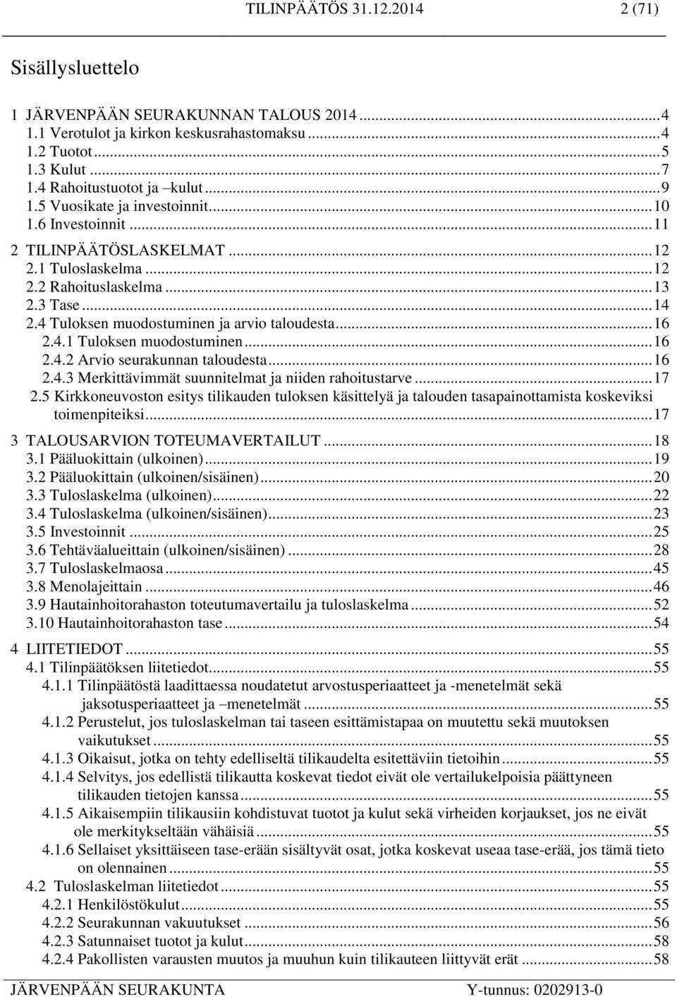 4 Tuloksen muodostuminen ja arvio taloudesta... 16 2.4.1 Tuloksen muodostuminen... 16 2.4.2 Arvio seurakunnan taloudesta... 16 2.4.3 Merkittävimmät suunnitelmat ja niiden rahoitustarve... 17 2.