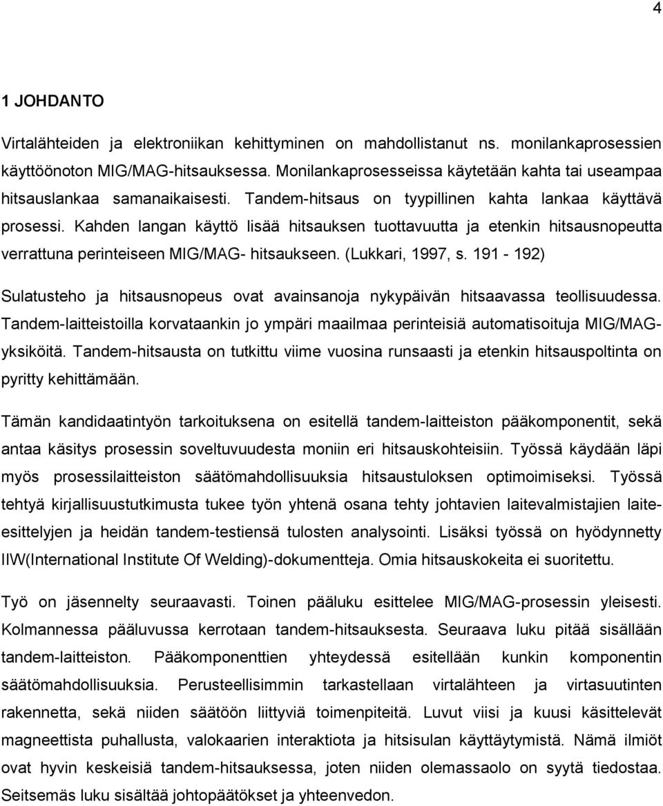 Kahden langan käyttö lisää hitsauksen tuottavuutta ja etenkin hitsausnopeutta verrattuna perinteiseen MIG/MAG- hitsaukseen. (Lukkari, 1997, s.