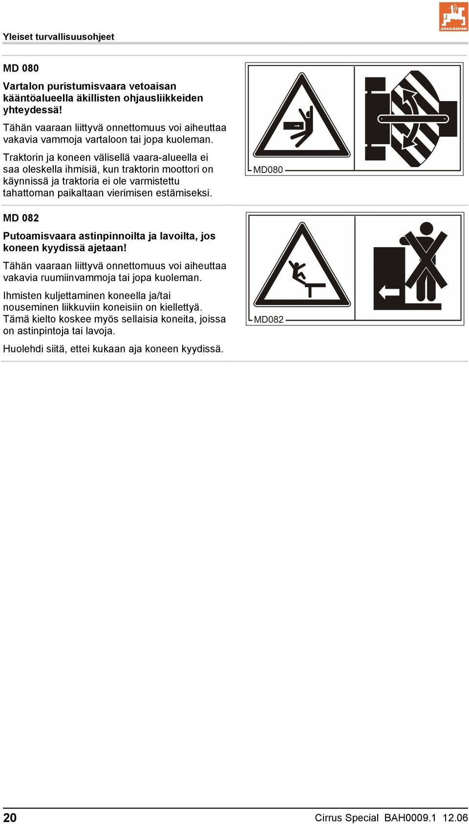 Traktorin ja koneen välisellä vaara-alueella ei saa oleskella ihmisiä, kun traktorin moottori on käynnissä ja traktoria ei ole varmistettu tahattoman paikaltaan vierimisen estämiseksi.