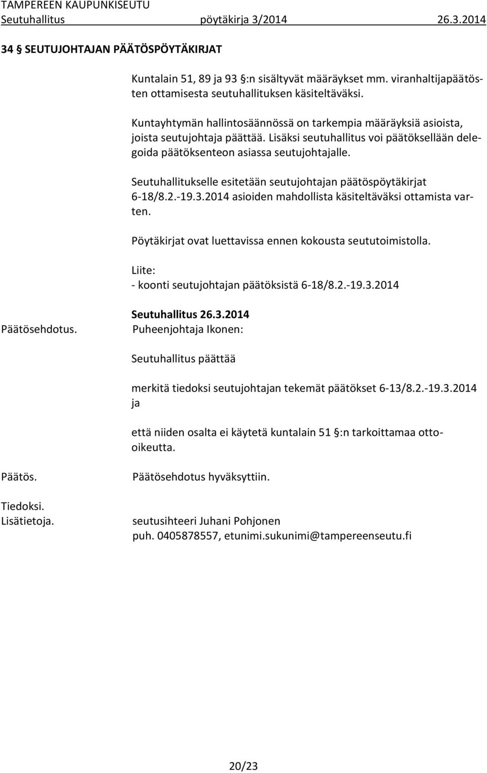 Seutuhallitukselle esitetään seutujohtajan päätöspöytäkirjat 6-18/8.2.-19.3.2014 asioiden mahdollista käsiteltäväksi ottamista varten. Pöytäkirjat ovat luettavissa ennen kokousta seututoimistolla.