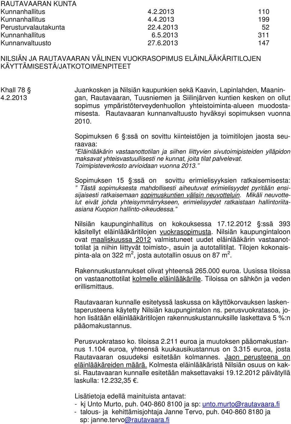 2013 147 NILSIÄN JA RAUTAVAARAN VÄLINEN VUOKRASOPIMUS ELÄINLÄÄKÄRITILOJEN KÄYTTÄMISESTÄ/JATKOTOIMENPITEET Khall 78 Juankosken ja Nilsiän kaupunkien sekä Kaavin, Lapinlahden, Maanin- 4.2.2013 gan, Rautavaaran, Tuusniemen ja Siilinjärven kuntien kesken on ollut sopimus ympäristöterveydenhuollon yhteistoiminta-alueen muodostamisesta.