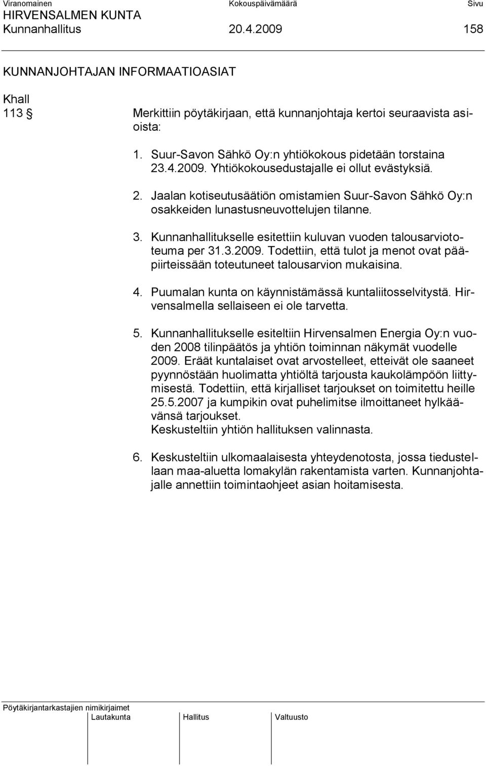 3. Kunnanhallitukselle esitettiin kuluvan vuoden talousarviototeuma per 31.3.2009. Todettiin, että tulot ja menot ovat pääpiirteissään toteutuneet talousarvion mukaisina. 4.