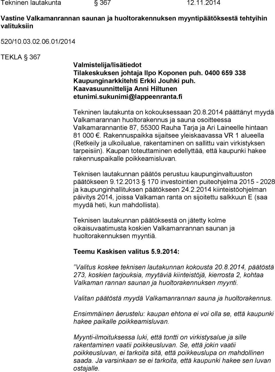 fi Tekninen lautakunta on kokouksessaan 20.8.2014 päättänyt myydä Valkamarannan huoltorakennus ja sauna osoitteessa Valkamarannantie 87, 55300 Rauha Tarja ja Ari Laineelle hintaan 81 000.