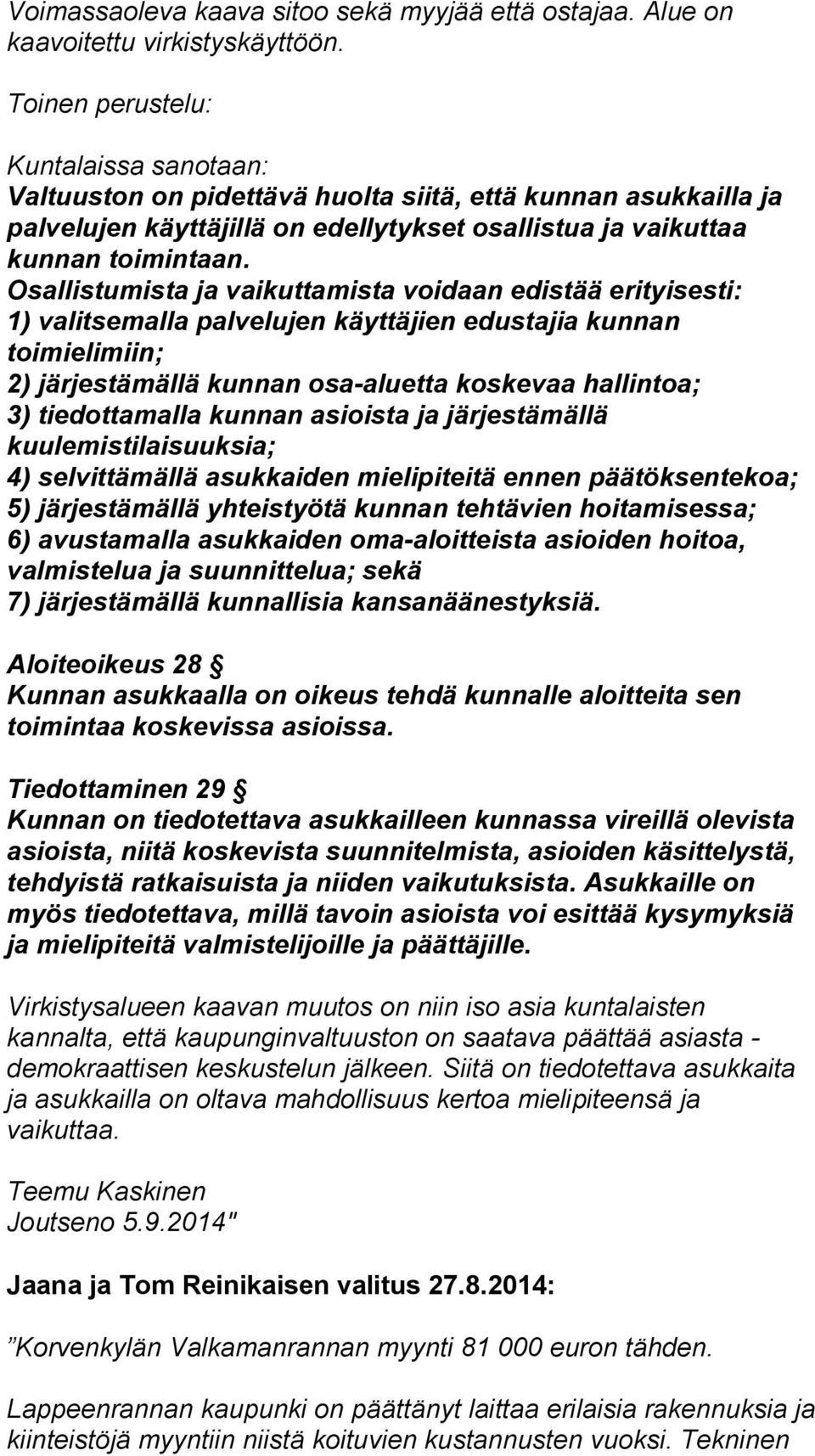 Osallistumista ja vaikuttamista voidaan edistää erityisesti: 1) valitsemalla palvelujen käyttäjien edustajia kunnan toimielimiin; 2) järjestämällä kunnan osa-aluetta koskevaa hallintoa; 3)