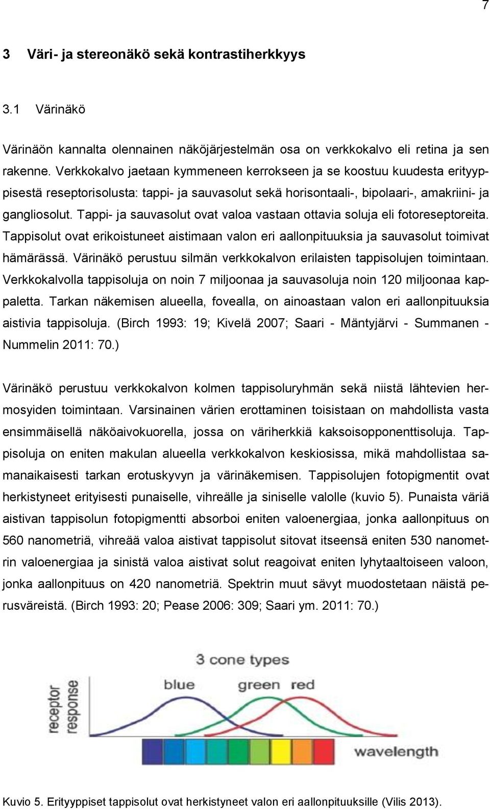 Tappi- ja sauvasolut ovat valoa vastaan ottavia soluja eli fotoreseptoreita. Tappisolut ovat erikoistuneet aistimaan valon eri aallonpituuksia ja sauvasolut toimivat hämärässä.