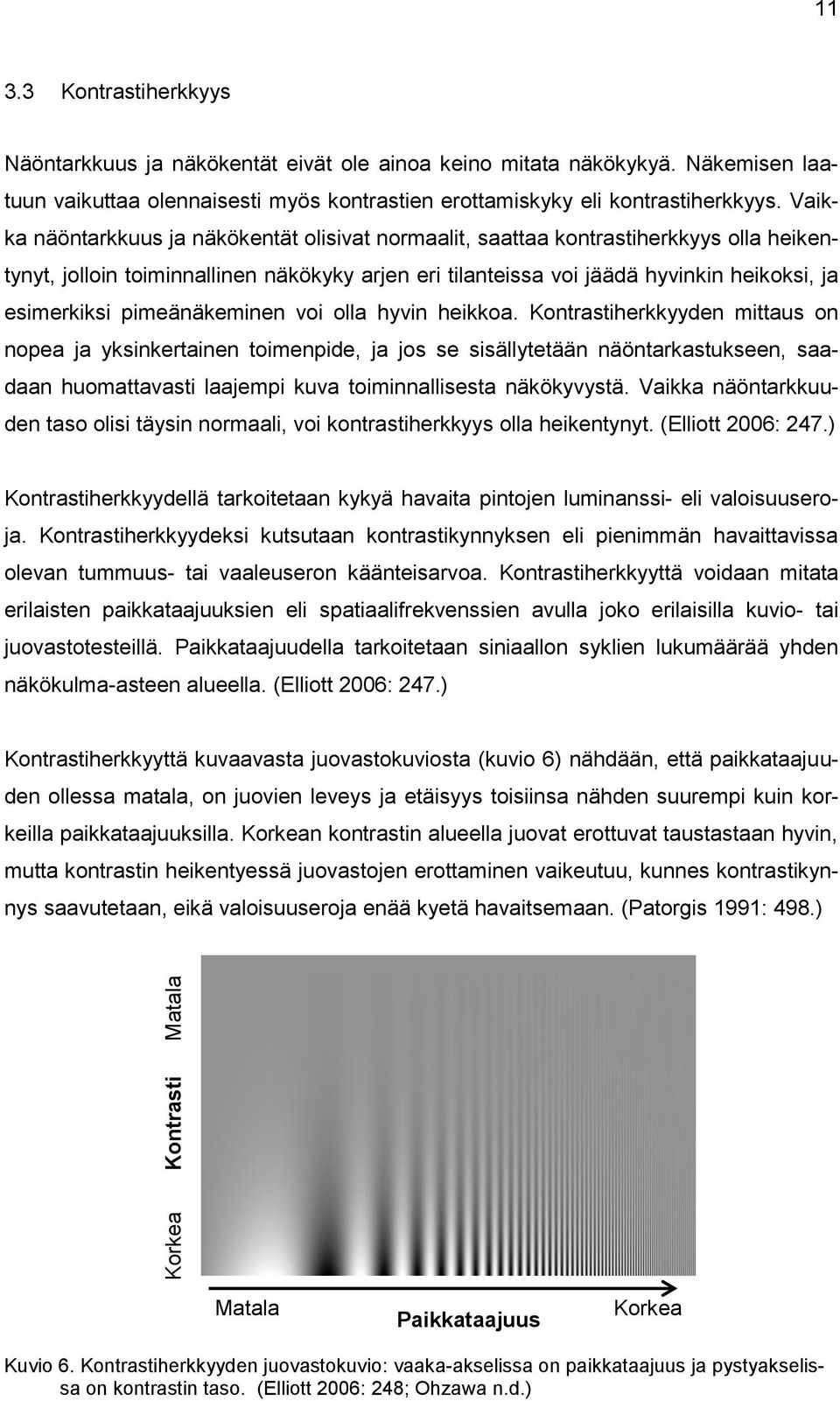 Vaikka näöntarkkuus ja näkökentät olisivat normaalit, saattaa kontrastiherkkyys olla heikentynyt, jolloin toiminnallinen näkökyky arjen eri tilanteissa voi jäädä hyvinkin heikoksi, ja esimerkiksi