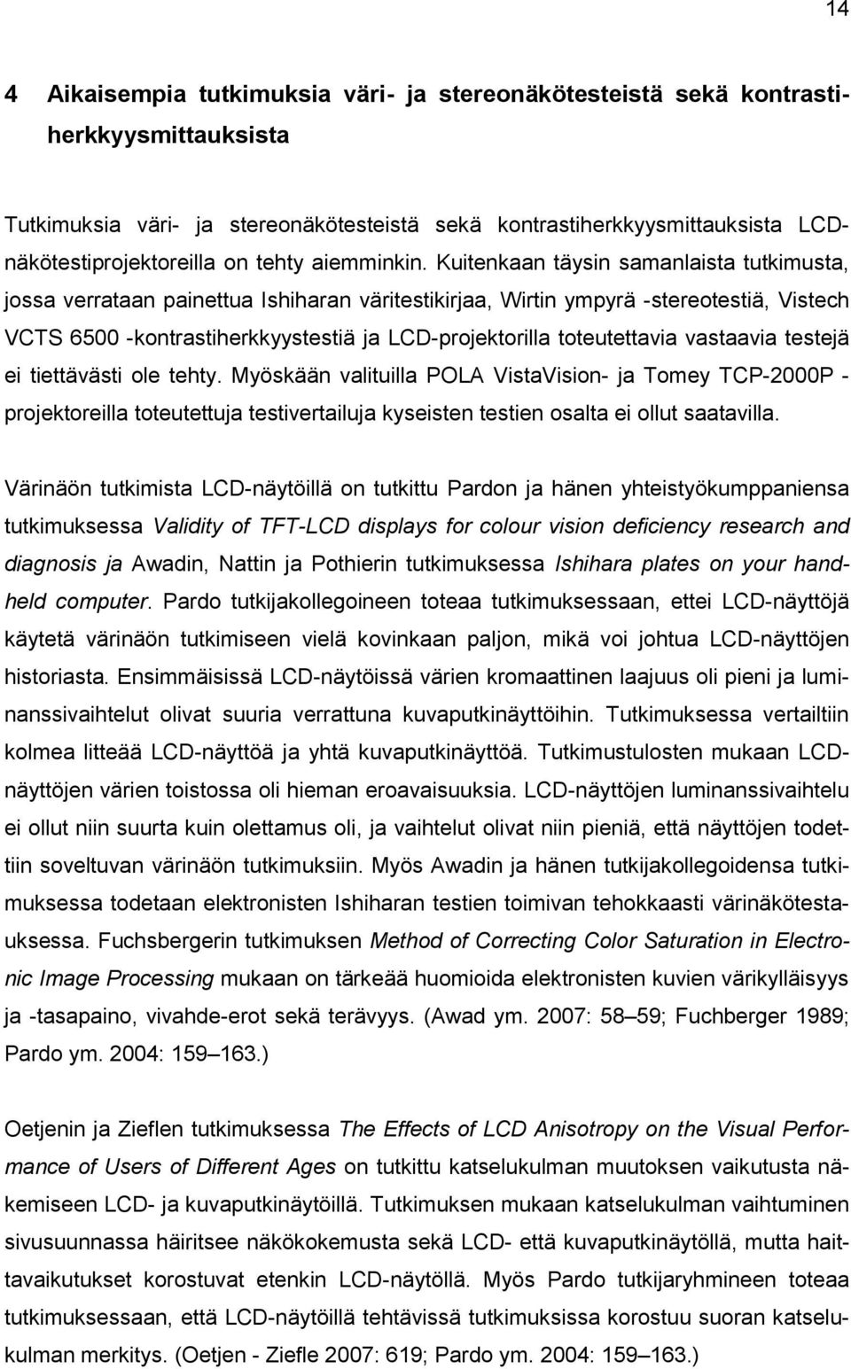 Kuitenkaan täysin samanlaista tutkimusta, jossa verrataan painettua Ishiharan väritestikirjaa, Wirtin ympyrä -stereotestiä, Vistech VCTS 6500 -kontrastiherkkyystestiä ja LCD-projektorilla