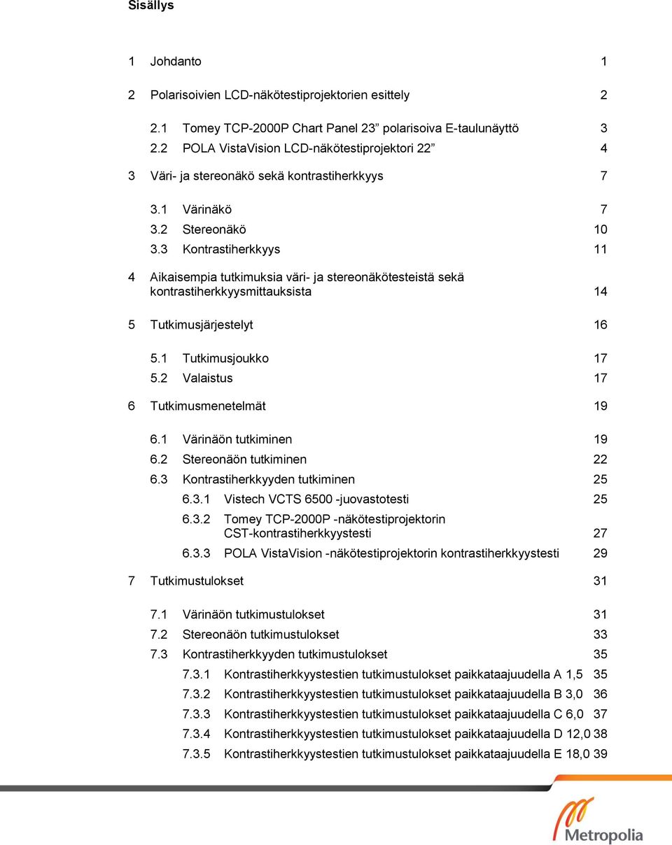 3 Kontrastiherkkyys 11 4 Aikaisempia tutkimuksia väri- ja stereonäkötesteistä sekä kontrastiherkkyysmittauksista 14 5 Tutkimusjärjestelyt 16 5.1 Tutkimusjoukko 17 5.